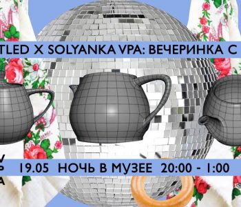 Untitled x Solyanka VPA: Вечеринка с чаем в рамках «Ночь в музее 2018»