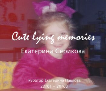 Выставки Екатерины Сериковой «Cute lying memories / Милые ложные воспоминания»